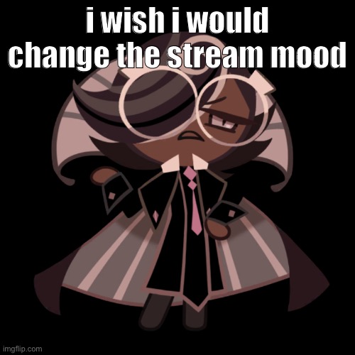 could* | i wish i would change the stream mood | image tagged in dies | made w/ Imgflip meme maker