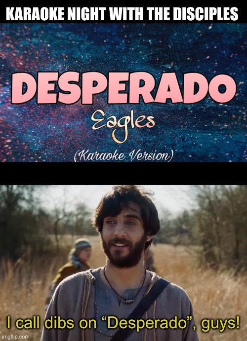 KARAOKE NIGHT WITH THE DISCIPLES; I call dibs on “Desperado”, guys! | image tagged in the chosen,eagles,karaoke,friends | made w/ Imgflip meme maker