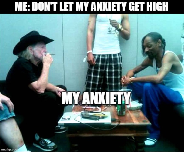 Snoop and Willie | ME: DON'T LET MY ANXIETY GET HIGH; MY ANXIETY | image tagged in snoop and willie | made w/ Imgflip meme maker