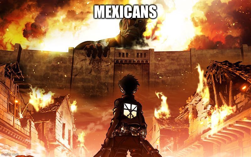 Attack On Titan | MEXICANS | image tagged in attack on titan | made w/ Imgflip meme maker