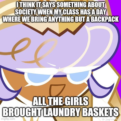 Best girl 2022 | I THINK IT SAYS SOMETHING ABOUT SOCIETY WHEN MY CLASS HAS A DAY WHERE WE BRING ANYTHING BUT A BACKPACK; ALL THE GIRLS BROUGHT LAUNDRY BASKETS | image tagged in best girl 2022 | made w/ Imgflip meme maker