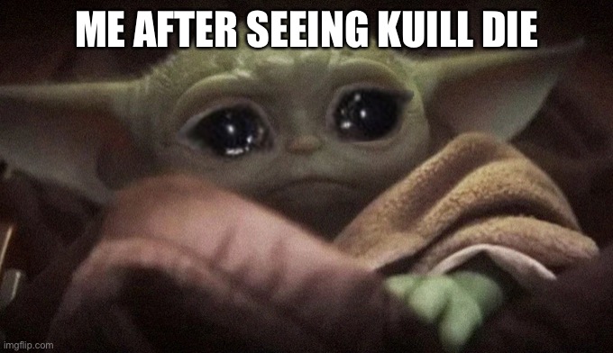 Rip Kuill :,( | ME AFTER SEEING KUILL DIE | image tagged in crying baby yoda | made w/ Imgflip meme maker