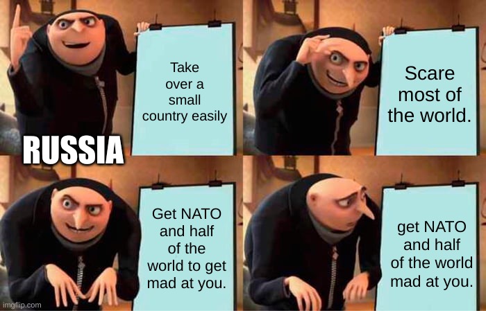 Russia has officially fricked themselves | Take over a small country easily; Scare most of the world. RUSSIA; Get NATO and half of the world to get mad at you. get NATO and half of the world mad at you. | image tagged in memes,gru's plan | made w/ Imgflip meme maker