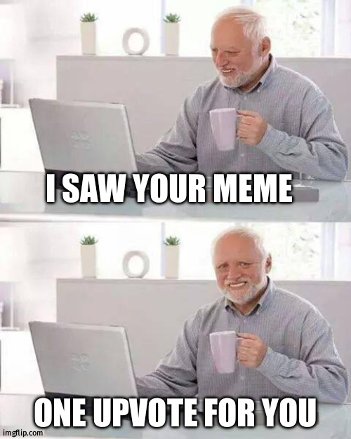 I can give only one | I SAW YOUR MEME; ONE UPVOTE FOR YOU | image tagged in memes,hide the pain harold | made w/ Imgflip meme maker