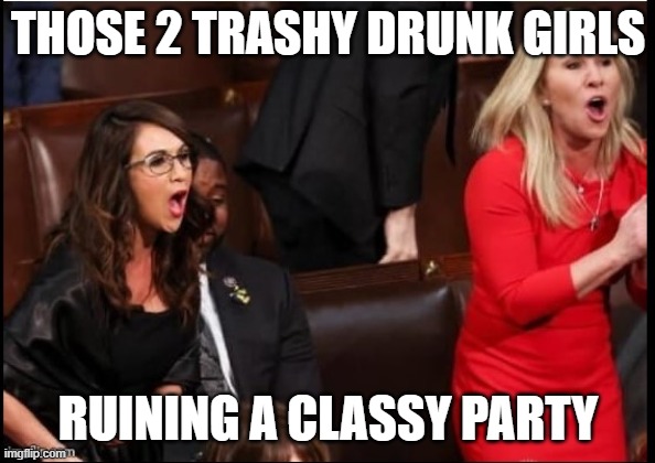 Those 2 Trashy Drunk Girls Ruining a Classy Party | THOSE 2 TRASHY DRUNK GIRLS; RUINING A CLASSY PARTY | image tagged in tacky republican twunts behaving badly | made w/ Imgflip meme maker