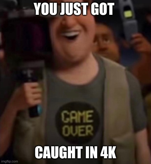 Caught in 4k | YOU JUST GOT CAUGHT IN 4K | image tagged in caught in 4k | made w/ Imgflip meme maker