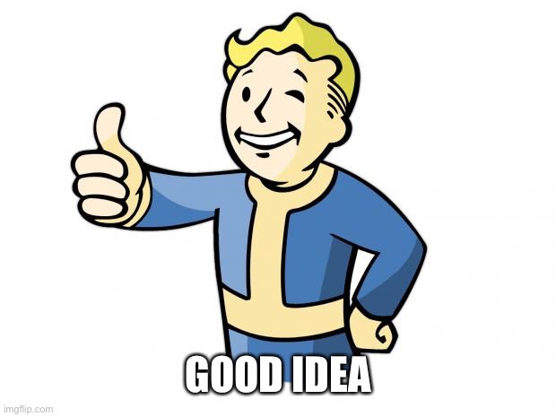 Fallout Vault Boy | GOOD IDEA | image tagged in fallout vault boy | made w/ Imgflip meme maker