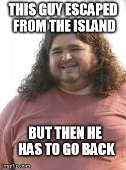 Bad Luck Hurley 2 | THIS GUY ESCAPED FROM THE ISLAND BUT THEN HE HAS TO GO BACK | image tagged in memes,funny,lost | made w/ Imgflip meme maker