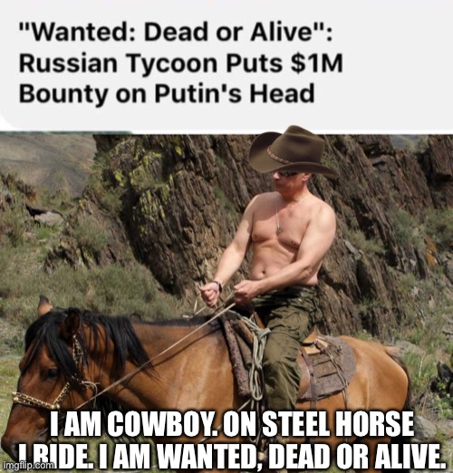 Putin Jovi | I AM COWBOY. ON STEEL HORSE I RIDE. I AM WANTED, DEAD OR ALIVE. | image tagged in bon jovi,putin,cowboy,russia,memes | made w/ Imgflip meme maker