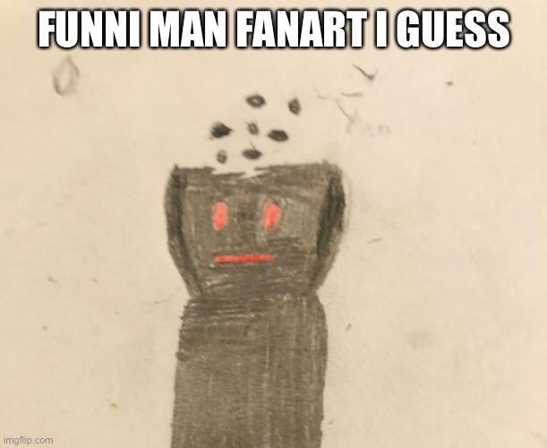 FUNNI MAN FANART I GUESS | made w/ Imgflip meme maker