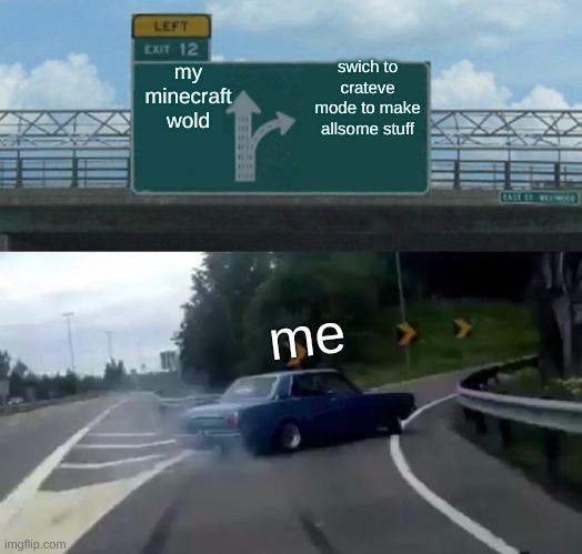 bilding sport | my minecraft wold; swich to crateve mode to make allsome stuff; me | image tagged in memes,left exit 12 off ramp | made w/ Imgflip meme maker