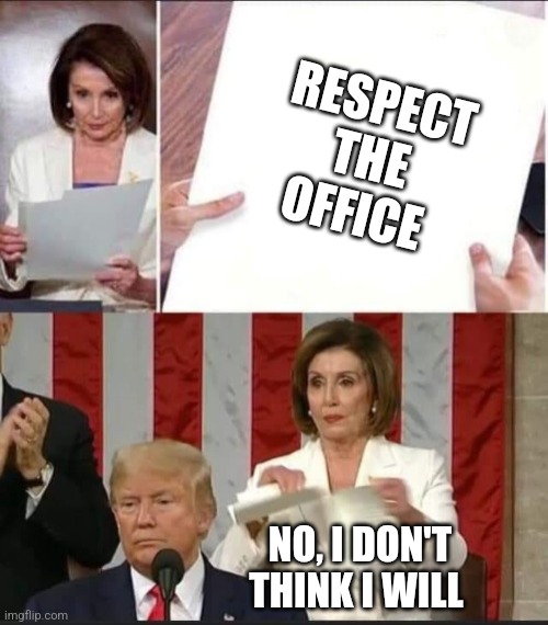Nancy Pelosi tears speech | RESPECT THE OFFICE NO, I DON'T THINK I WILL | image tagged in nancy pelosi tears speech | made w/ Imgflip meme maker