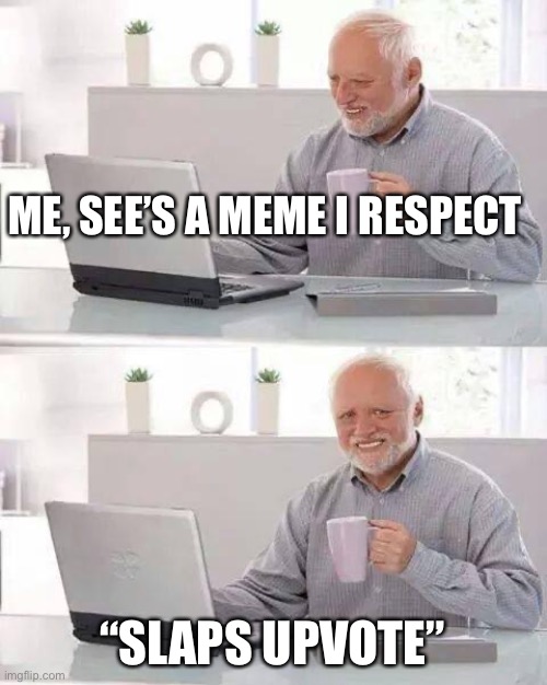 Hide the Pain Harold Meme | ME, SEE’S A MEME I RESPECT; “SLAPS UPVOTE” | image tagged in memes,hide the pain harold | made w/ Imgflip meme maker