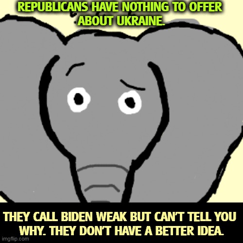 Republican elephant trying to think and failing | REPUBLICANS HAVE NOTHING TO OFFER 
ABOUT UKRAINE. THEY CALL BIDEN WEAK BUT CAN'T TELL YOU 
WHY. THEY DON'T HAVE A BETTER IDEA. | image tagged in republican elephant trying to think and failing,republicans,clueless,ukraine,empty,head | made w/ Imgflip meme maker