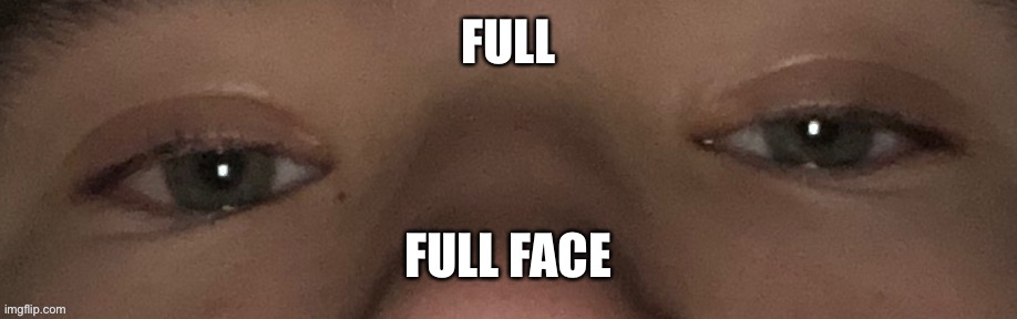FULL; FULL FACE | made w/ Imgflip meme maker
