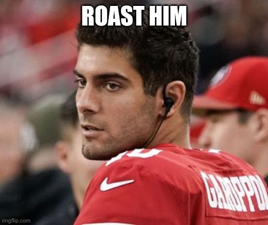 Jimmy Garoppolo I'll be back | ROAST HIM | image tagged in jimmy garoppolo i'll be back | made w/ Imgflip meme maker