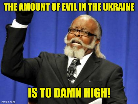 Too Damn High Meme | THE AMOUNT OF EVIL IN THE UKRAINE IS TO DAMN HIGH! | image tagged in memes,too damn high | made w/ Imgflip meme maker