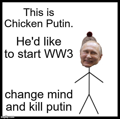 yes | This is Chicken Putin. He'd like to start WW3; change mind and kill putin | image tagged in memes,be like bill | made w/ Imgflip meme maker