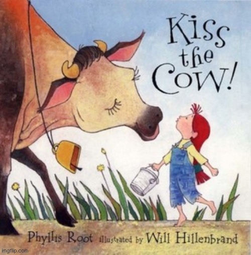 Kiss the Cow is a fun game all dairy farmers play. Don't double check that, it's true. Details in comments. | made w/ Imgflip meme maker