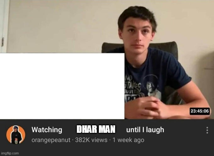 watching until i laugh | DHAR MAN | image tagged in watching until i laugh | made w/ Imgflip meme maker