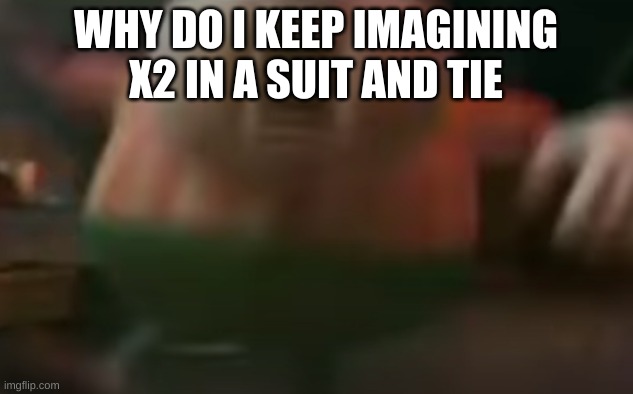 W | WHY DO I KEEP IMAGINING X2 IN A SUIT AND TIE | image tagged in w | made w/ Imgflip meme maker