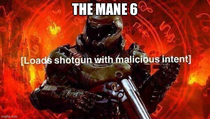 Loads shotgun with malicious intent | THE MANE 6 | image tagged in loads shotgun with malicious intent | made w/ Imgflip meme maker