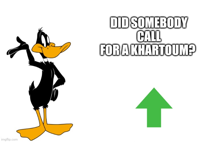 daffy speaking | DID SOMEBODY CALL FOR A KHARTOUM? | image tagged in daffy speaking | made w/ Imgflip meme maker