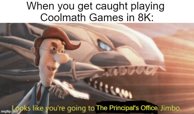 Looks like you’re going to the shadow realm jimbo | When you get caught playing 
Coolmath Games in 8K:; The Principal's Office | image tagged in looks like you re going to the shadow realm jimbo,school,coolmath,memes,funny | made w/ Imgflip meme maker