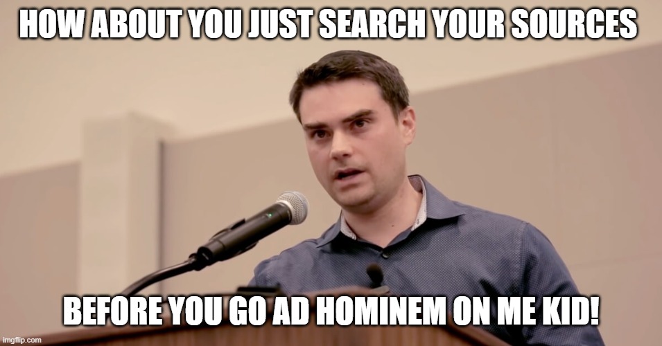 Ben Shapiro Vs Troll! | HOW ABOUT YOU JUST SEARCH YOUR SOURCES BEFORE YOU GO AD HOMINEM ON ME KID! | image tagged in ben shapiro | made w/ Imgflip meme maker