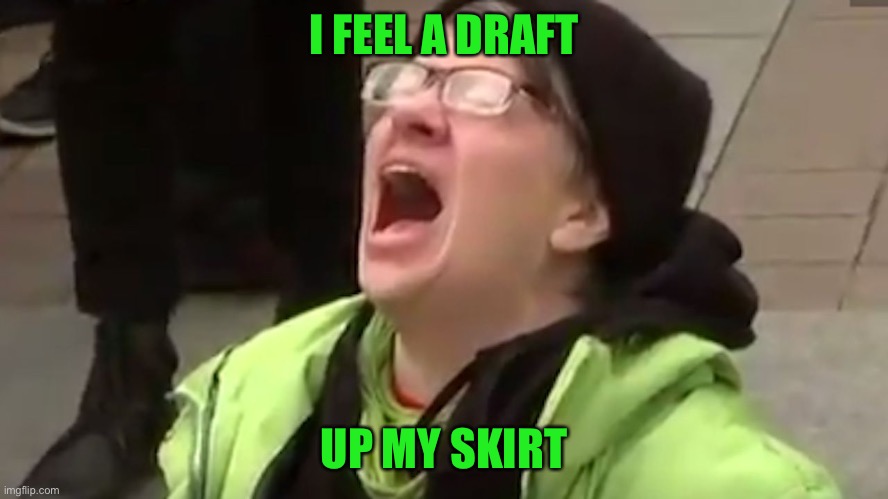 Screaming Liberal  | I FEEL A DRAFT UP MY SKIRT | image tagged in screaming liberal | made w/ Imgflip meme maker