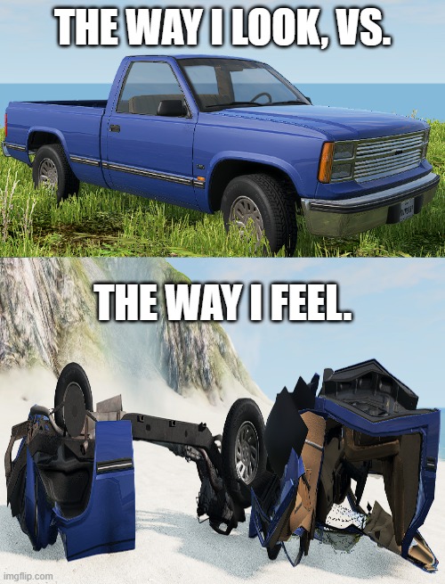 You don't always feel the way you look. | THE WAY I LOOK, VS. THE WAY I FEEL. | image tagged in memes,car wreck | made w/ Imgflip meme maker