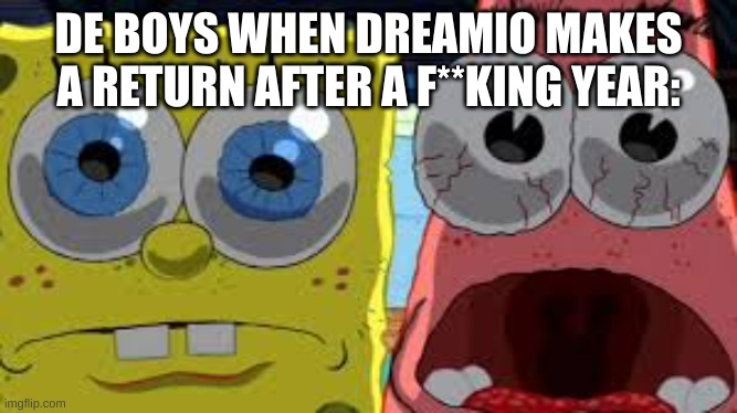 spongebob and patrick staring | DE BOYS WHEN DREAMIO MAKES A RETURN AFTER A F**KING YEAR: | image tagged in spongebob and patrick staring | made w/ Imgflip meme maker