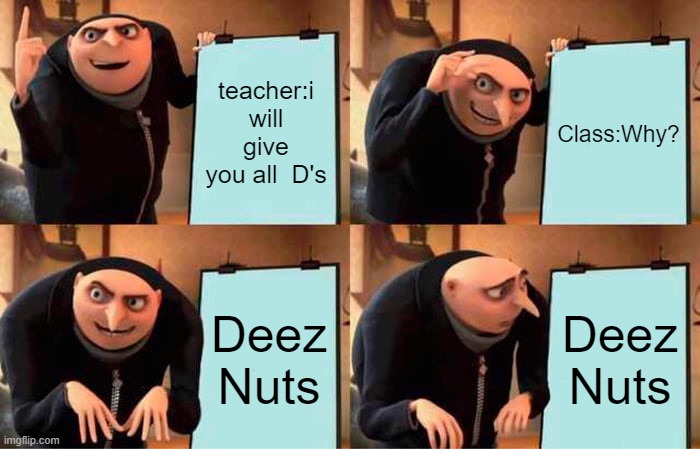 class:what the hell | teacher:i will give you all  D's; Class:Why? Deez Nuts; Deez Nuts | image tagged in memes,gru's plan | made w/ Imgflip meme maker