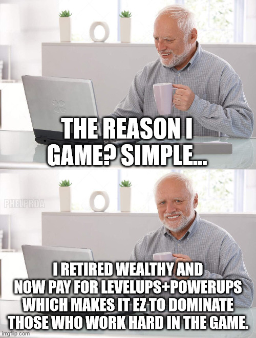 call of the wild | THE REASON I GAME? SIMPLE... PHELPRDA; I RETIRED WEALTHY AND NOW PAY FOR LEVELUPS+POWERUPS WHICH MAKES IT EZ TO DOMINATE THOSE WHO WORK HARD IN THE GAME. | image tagged in old man cup of coffee,gaming,retirement | made w/ Imgflip meme maker