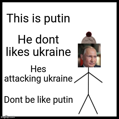 Be Like Bill Meme | This is putin; He dont likes ukraine; Hes attacking ukraine; Dont be like putin | image tagged in memes,be like bill | made w/ Imgflip meme maker