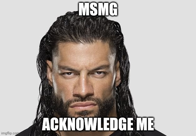 Roman reigns | MSMG; ACKNOWLEDGE ME | image tagged in roman reigns | made w/ Imgflip meme maker