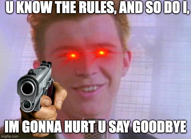 rick is gonna hurt  you | U KNOW THE RULES, AND SO DO I, IM GONNA HURT U SAY GOODBYE | image tagged in rick astley | made w/ Imgflip meme maker