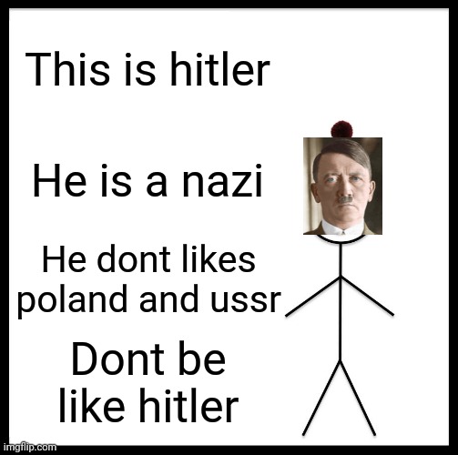 Be Like Bill | This is hitler; He is a nazi; He dont likes poland and ussr; Dont be like hitler | image tagged in memes,be like bill | made w/ Imgflip meme maker