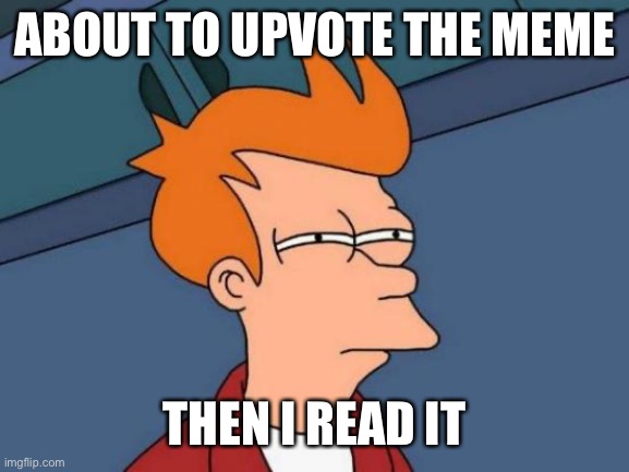Futurama Fry Meme | ABOUT TO UPVOTE THE MEME THEN I READ IT | image tagged in memes,futurama fry | made w/ Imgflip meme maker