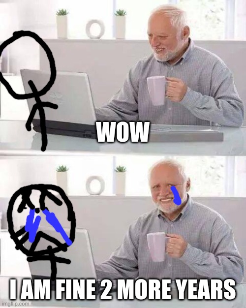 Hide the Pain Harold | WOW; I AM FINE 2 MORE YEARS | image tagged in memes,hide the pain harold | made w/ Imgflip meme maker