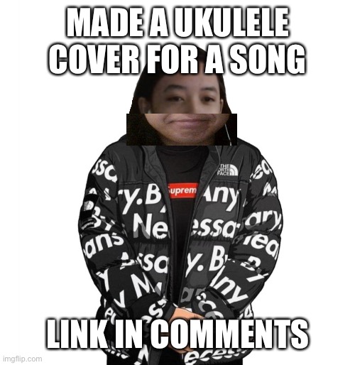 abcdefu | MADE A UKULELE COVER FOR A SONG; LINK IN COMMENTS | image tagged in jemy cursed drip | made w/ Imgflip meme maker