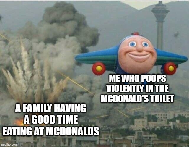 Don't do this at Mcdonalds kids | ME WHO POOPS VIOLENTLY IN THE MCDONALD'S TOILET; A FAMILY HAVING A GOOD TIME EATING AT MCDONALDS | image tagged in jay jay the plane,mcdonalds,pooping | made w/ Imgflip meme maker