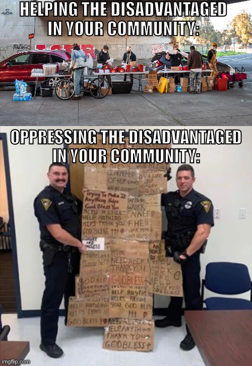 Want to help your community? Don’t join the police. | HELPING THE DISADVANTAGED IN YOUR COMMUNITY:; OPPRESSING THE DISADVANTAGED
IN YOUR COMMUNITY: | image tagged in fuck the police,acab,police brutality,police,mutual aid,blue lives matter | made w/ Imgflip meme maker