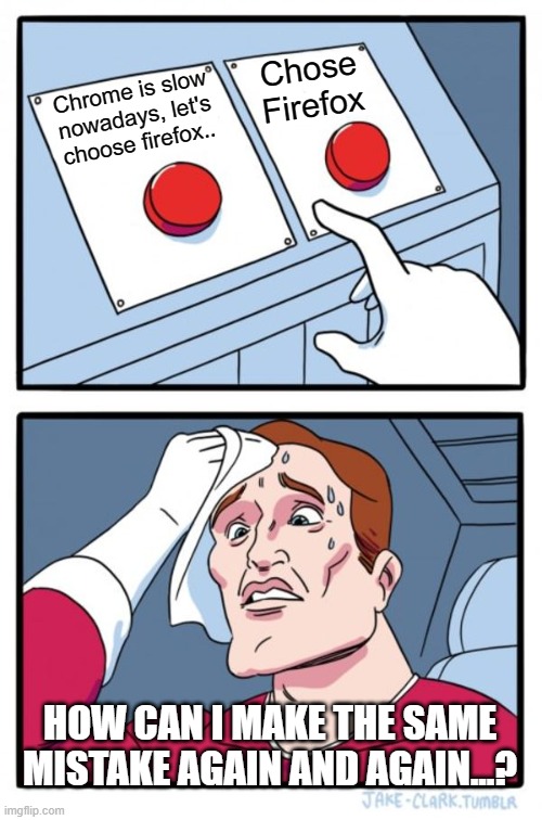 NNNN | Chose Firefox; Chrome is slow nowadays, let's choose firefox.. HOW CAN I MAKE THE SAME MISTAKE AGAIN AND AGAIN...? | image tagged in memes,two buttons | made w/ Imgflip meme maker