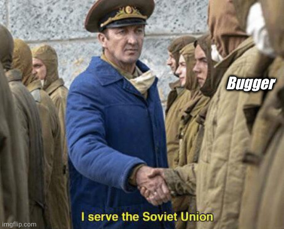 I serve the Soviet Union | Bugger | image tagged in i serve the soviet union | made w/ Imgflip meme maker