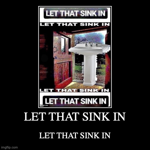 LET THAT SINK IN | image tagged in funny,demotivationals | made w/ Imgflip demotivational maker