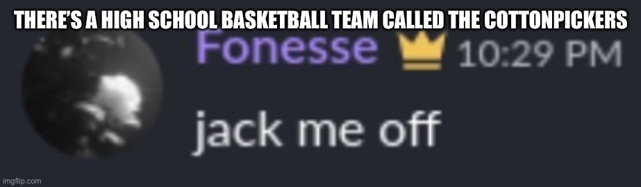 You’re done | THERE’S A HIGH SCHOOL BASKETBALL TEAM CALLED THE COTTONPICKERS | image tagged in you re done | made w/ Imgflip meme maker