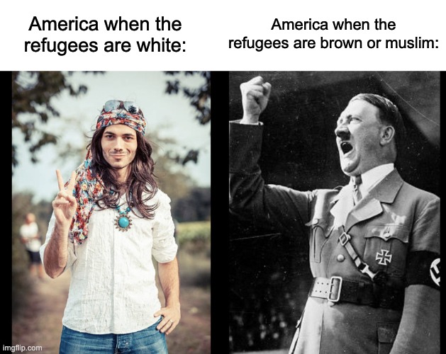 What's happening in Ukraine has already been happening all over the world. | America when the refugees are brown or muslim:; America when the refugees are white: | image tagged in hippie hitler,ukraine,racism,fascism,islamophobia,illegal immigration | made w/ Imgflip meme maker