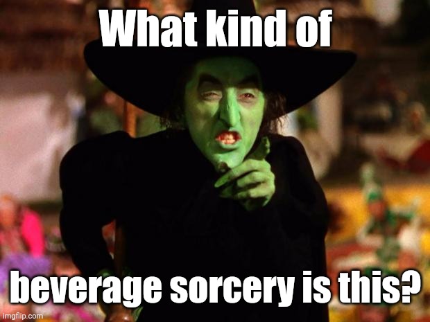 wicked witch  | What kind of beverage sorcery is this? | image tagged in wicked witch | made w/ Imgflip meme maker