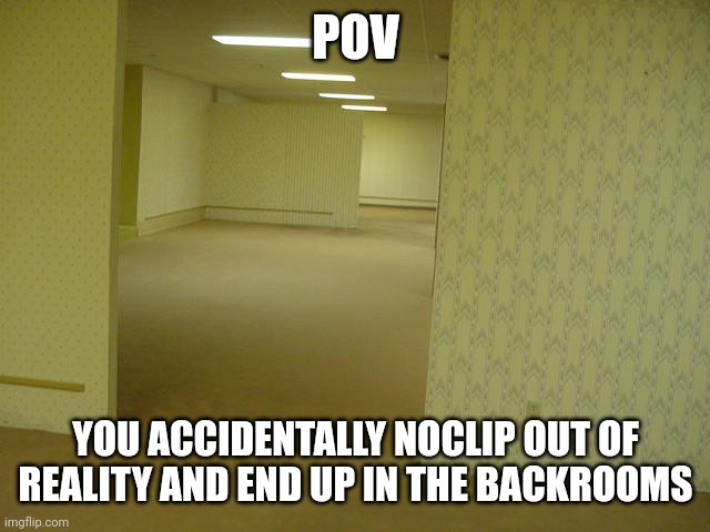 All OC's aloud cuz why not | POV; YOU ACCIDENTALLY NOCLIP OUT OF REALITY AND END UP IN THE BACKROOMS | image tagged in the backrooms | made w/ Imgflip meme maker